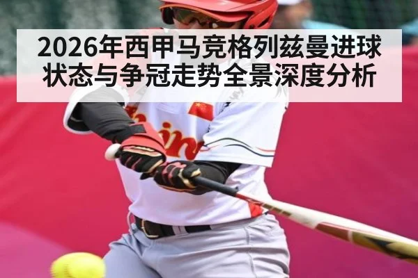 2026年西甲马竞格列兹曼进球状态与争冠走势全景深度分析