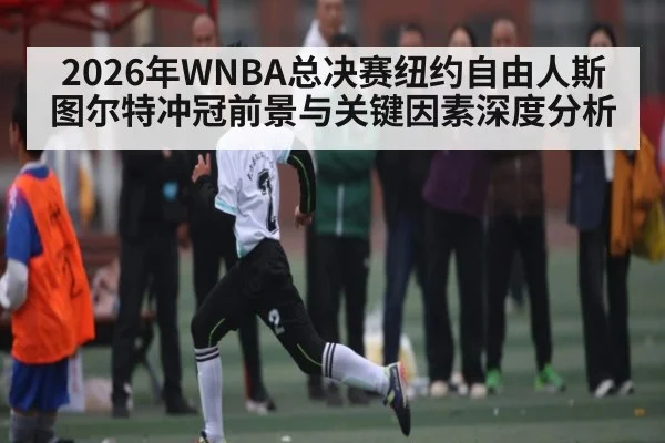 2026年WNBA总决赛纽约自由人斯图尔特冲冠前景与关键因素深度分析