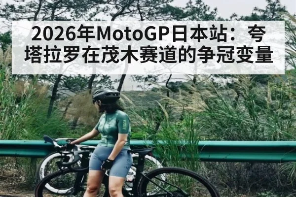 2026年MotoGP日本站：夸塔拉罗在茂木赛道的争冠变量